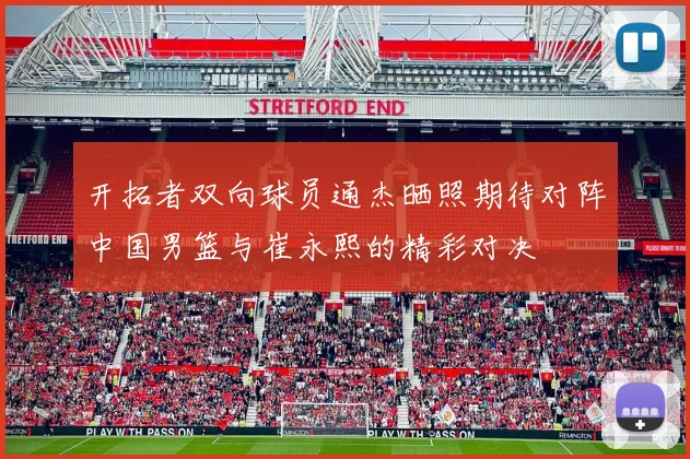 开拓者双向球员通杰晒照期待对阵中国男篮与崔永熙的精彩对决