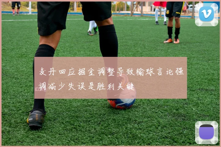麦丹回应掘金调整导致输球言论强调减少失误是胜利关键
