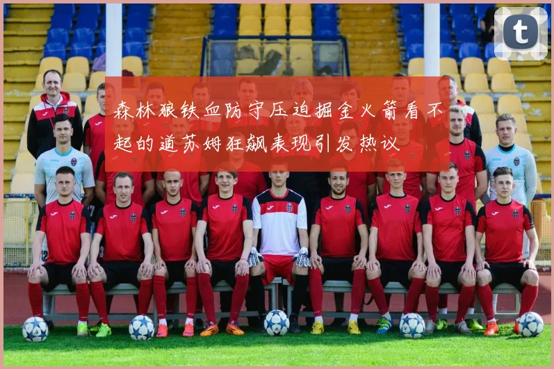 森林狼铁血防守压迫掘金火箭看不起的道苏姆狂飙表现引发热议