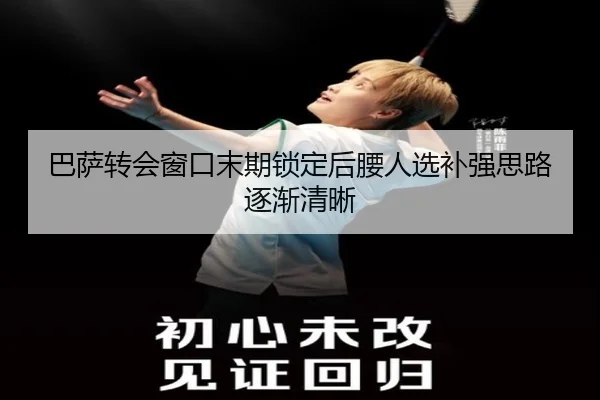 巴萨转会窗口末期锁定后腰人选补强思路逐渐清晰